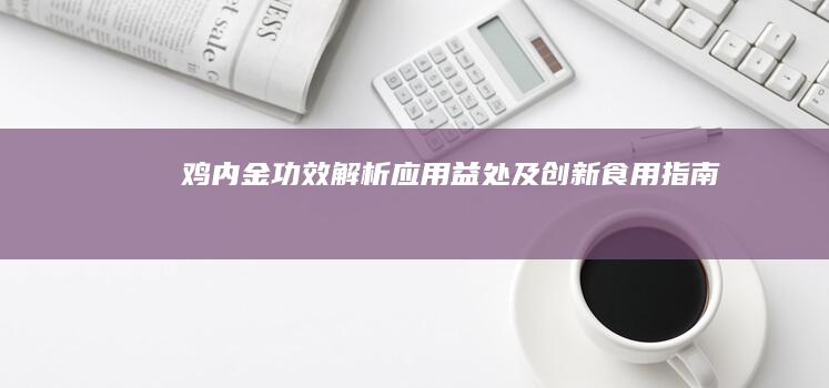 鸡内金：功效解析、应用益处及创新食用指南